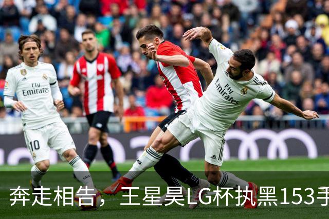 奔走相告，王星昊LG杯执黑153手大胜申真谞，兑现举办方的大失误