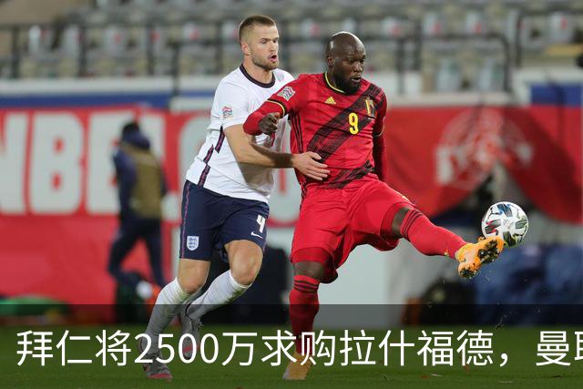 拜仁将2500万求购拉什福德，曼联愿接受！拉师傅同意三条件可加盟