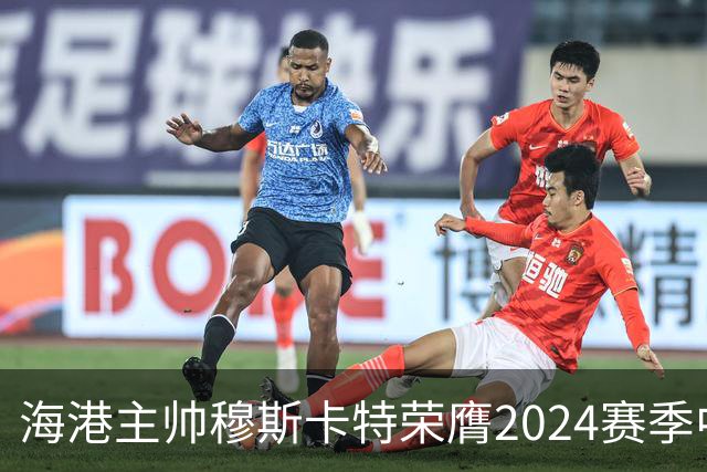 海港主帅穆斯卡特荣膺2024赛季中超最佳教练
