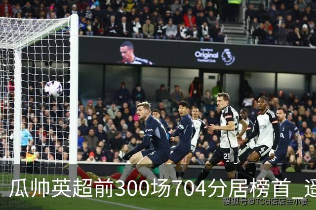 瓜帅英超前300场704分居榜首 遥遥领先第2名穆帅